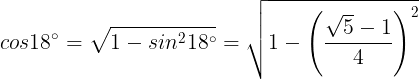 \large cos18^{\circ}=\sqrt{1-sin^{2}18^{\circ}}=\sqrt{1-\left(\frac{\sqrt{5}-1}{4}\right)^{2}}